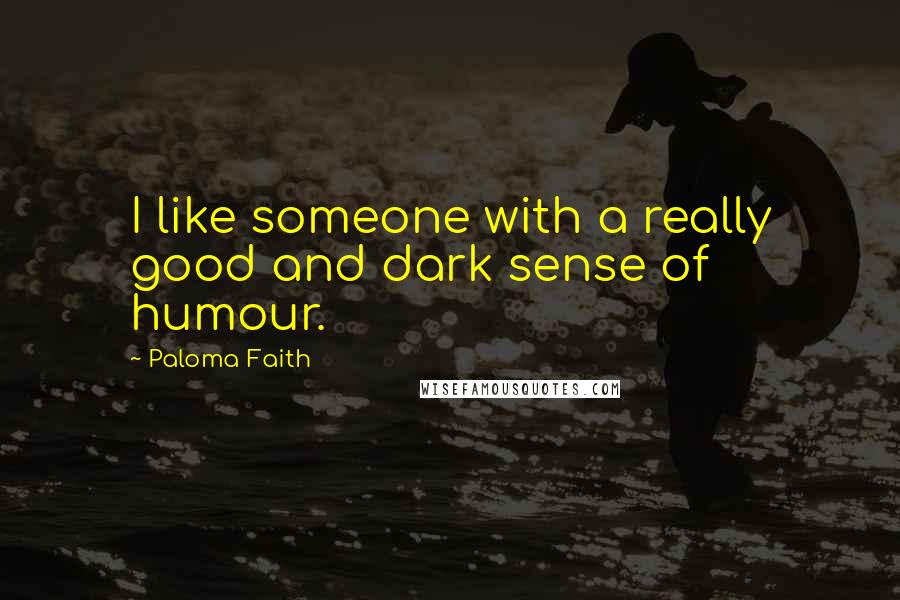 Paloma Faith Quotes: I like someone with a really good and dark sense of humour.