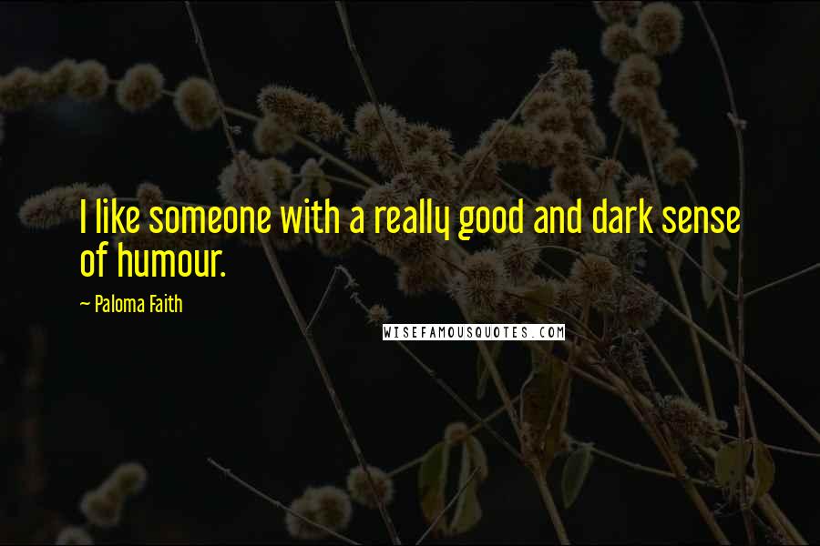 Paloma Faith Quotes: I like someone with a really good and dark sense of humour.