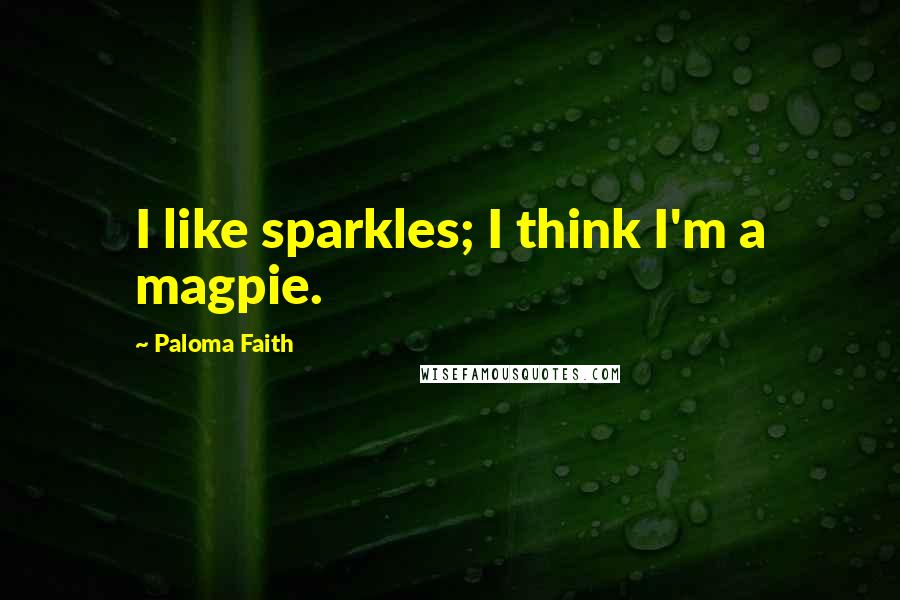 Paloma Faith Quotes: I like sparkles; I think I'm a magpie.