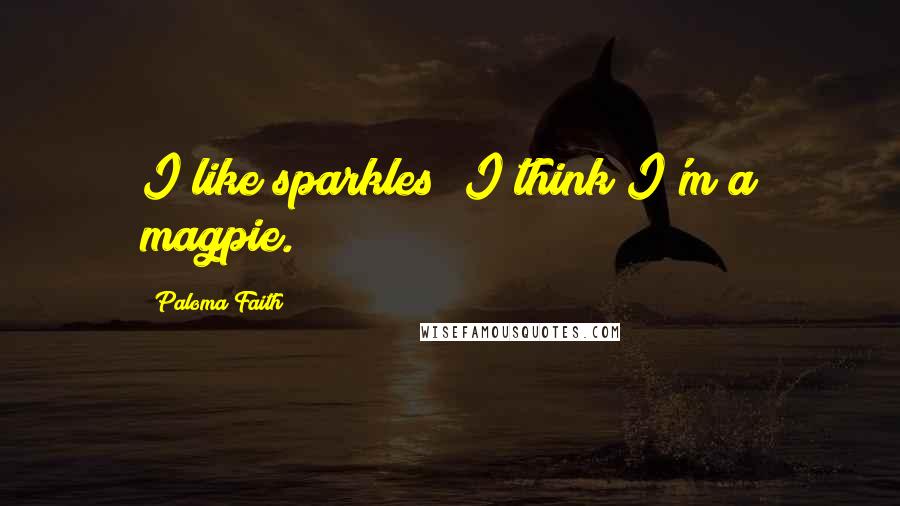 Paloma Faith Quotes: I like sparkles; I think I'm a magpie.