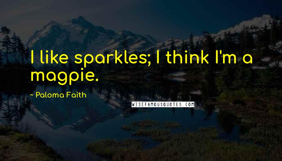 Paloma Faith Quotes: I like sparkles; I think I'm a magpie.