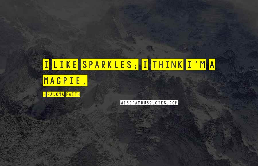 Paloma Faith Quotes: I like sparkles; I think I'm a magpie.