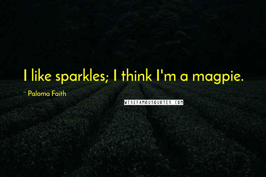 Paloma Faith Quotes: I like sparkles; I think I'm a magpie.