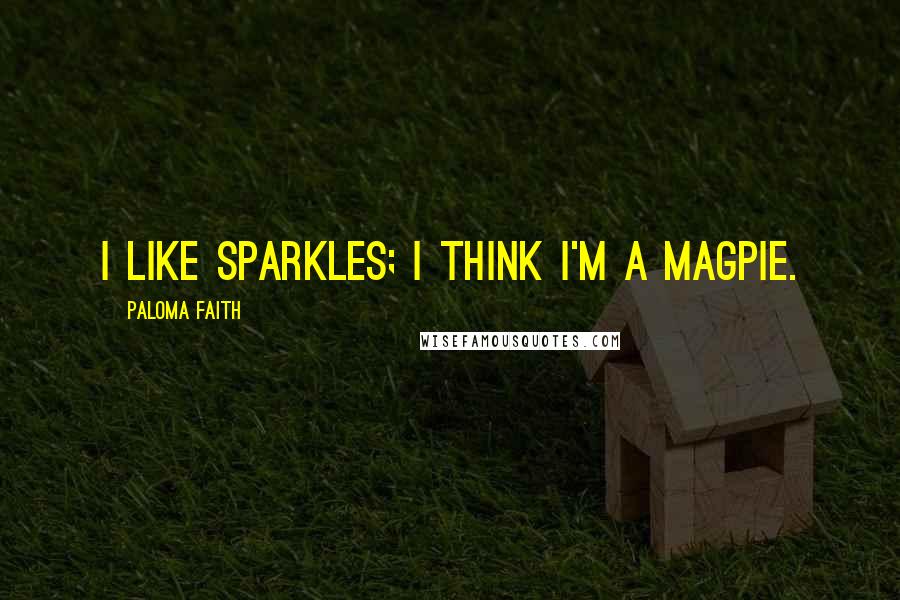 Paloma Faith Quotes: I like sparkles; I think I'm a magpie.