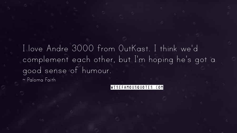 Paloma Faith Quotes: I love Andre 3000 from OutKast. I think we'd complement each other, but I'm hoping he's got a good sense of humour.