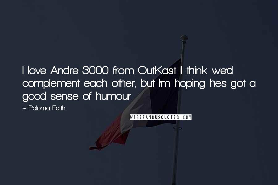 Paloma Faith Quotes: I love Andre 3000 from OutKast. I think we'd complement each other, but I'm hoping he's got a good sense of humour.