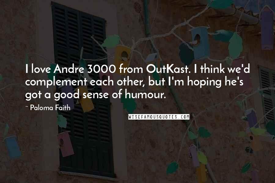 Paloma Faith Quotes: I love Andre 3000 from OutKast. I think we'd complement each other, but I'm hoping he's got a good sense of humour.