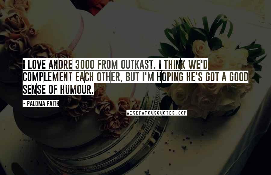 Paloma Faith Quotes: I love Andre 3000 from OutKast. I think we'd complement each other, but I'm hoping he's got a good sense of humour.