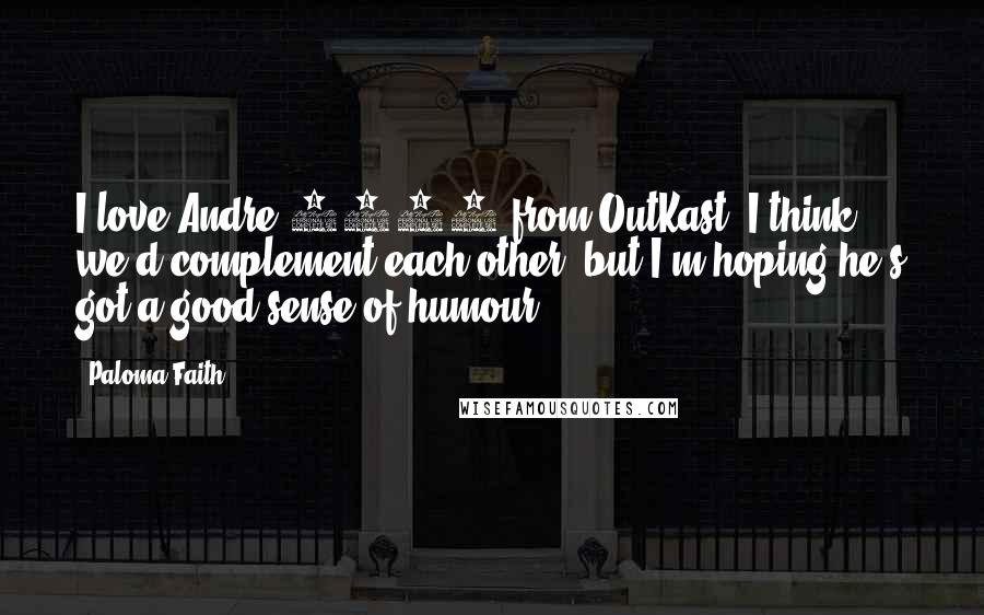 Paloma Faith Quotes: I love Andre 3000 from OutKast. I think we'd complement each other, but I'm hoping he's got a good sense of humour.
