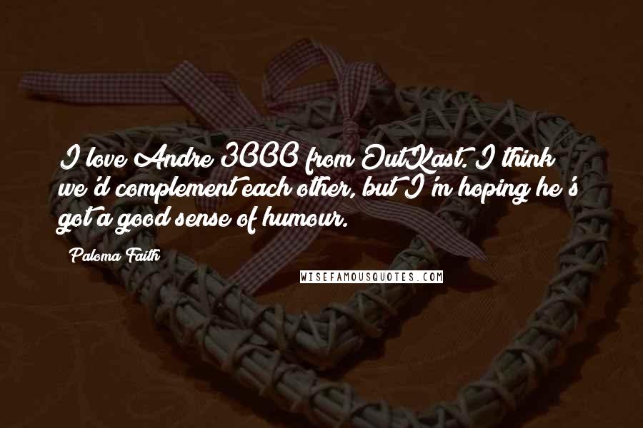 Paloma Faith Quotes: I love Andre 3000 from OutKast. I think we'd complement each other, but I'm hoping he's got a good sense of humour.