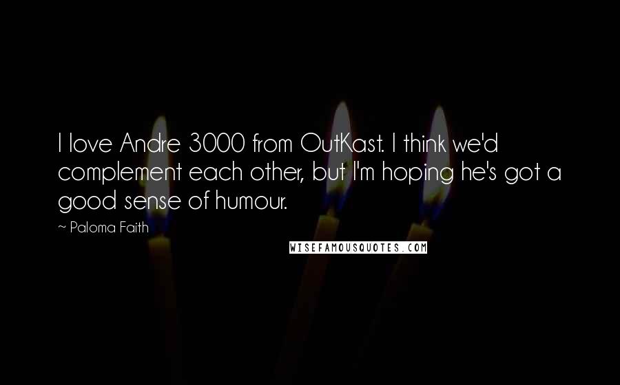 Paloma Faith Quotes: I love Andre 3000 from OutKast. I think we'd complement each other, but I'm hoping he's got a good sense of humour.