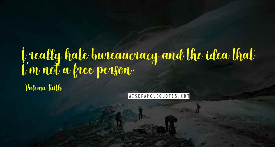 Paloma Faith Quotes: I really hate bureaucracy and the idea that I'm not a free person.