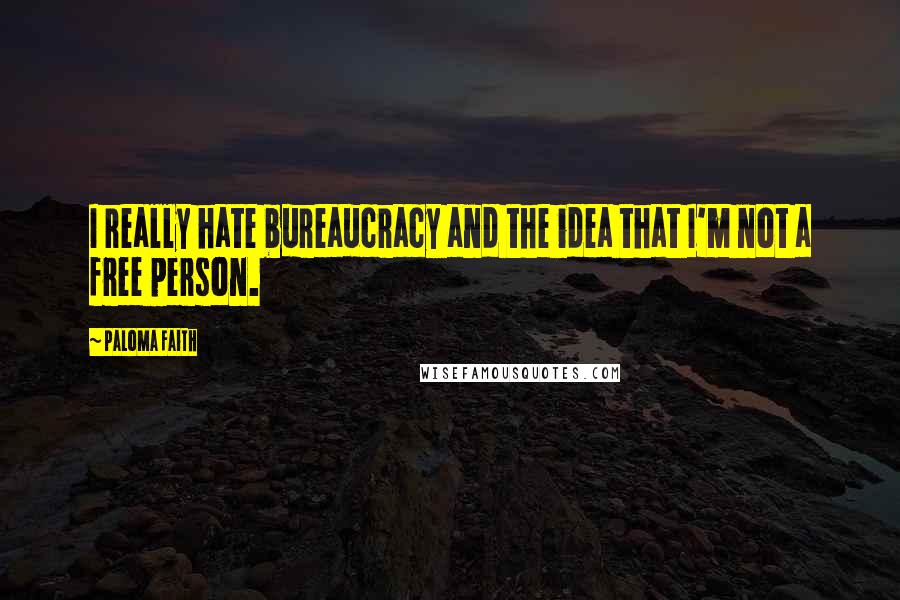 Paloma Faith Quotes: I really hate bureaucracy and the idea that I'm not a free person.