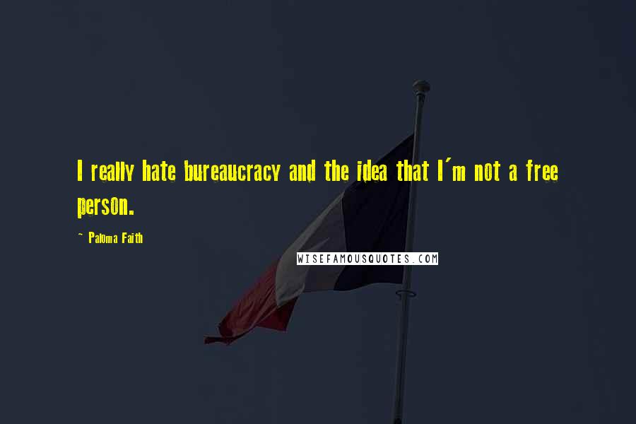 Paloma Faith Quotes: I really hate bureaucracy and the idea that I'm not a free person.