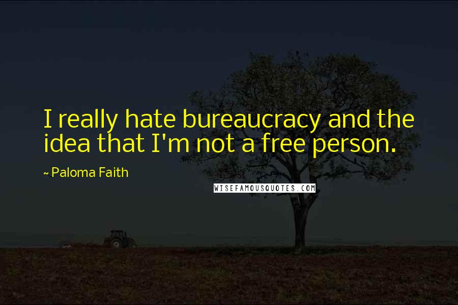 Paloma Faith Quotes: I really hate bureaucracy and the idea that I'm not a free person.