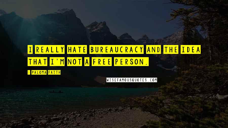 Paloma Faith Quotes: I really hate bureaucracy and the idea that I'm not a free person.