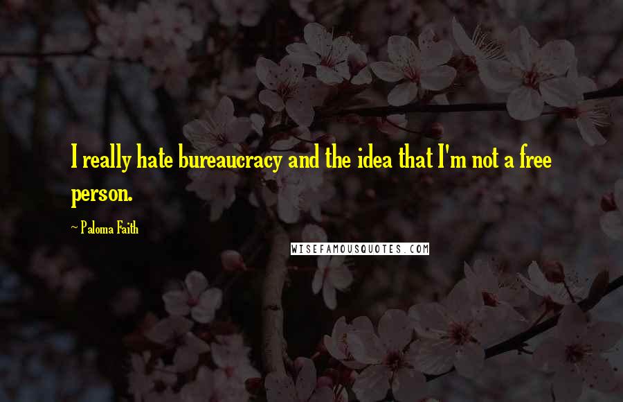 Paloma Faith Quotes: I really hate bureaucracy and the idea that I'm not a free person.