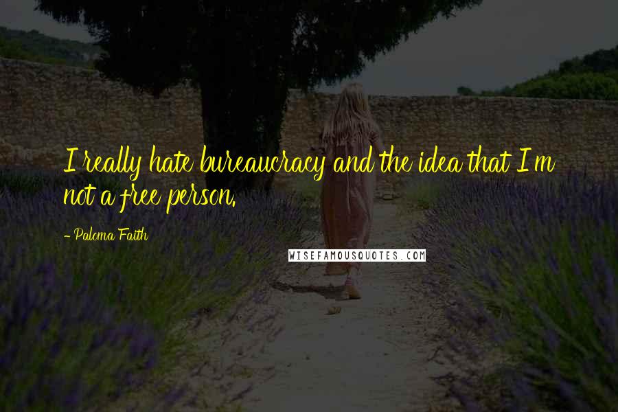 Paloma Faith Quotes: I really hate bureaucracy and the idea that I'm not a free person.