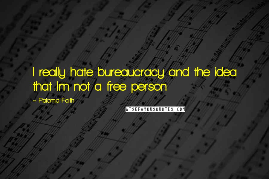 Paloma Faith Quotes: I really hate bureaucracy and the idea that I'm not a free person.