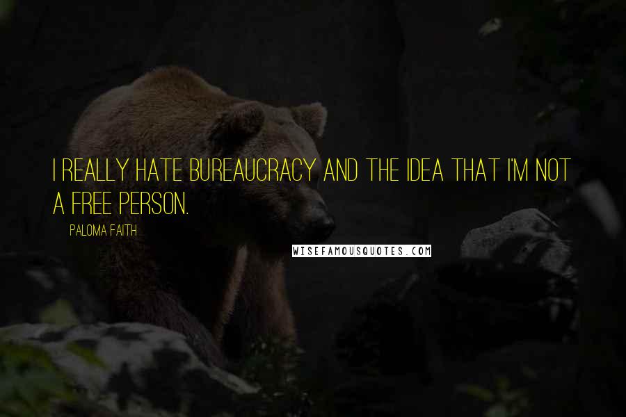 Paloma Faith Quotes: I really hate bureaucracy and the idea that I'm not a free person.