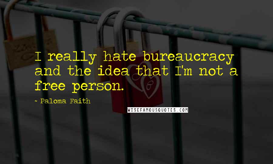 Paloma Faith Quotes: I really hate bureaucracy and the idea that I'm not a free person.