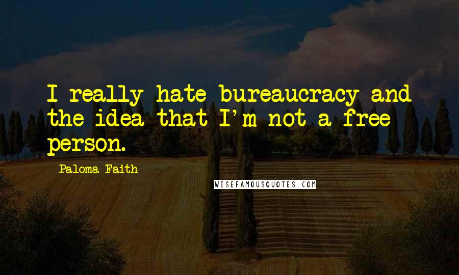 Paloma Faith Quotes: I really hate bureaucracy and the idea that I'm not a free person.