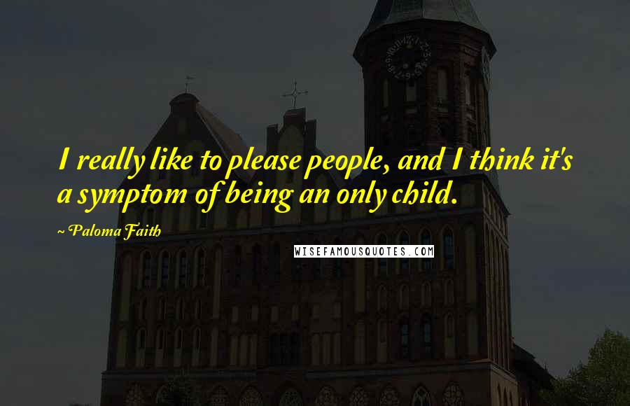 Paloma Faith Quotes: I really like to please people, and I think it's a symptom of being an only child.