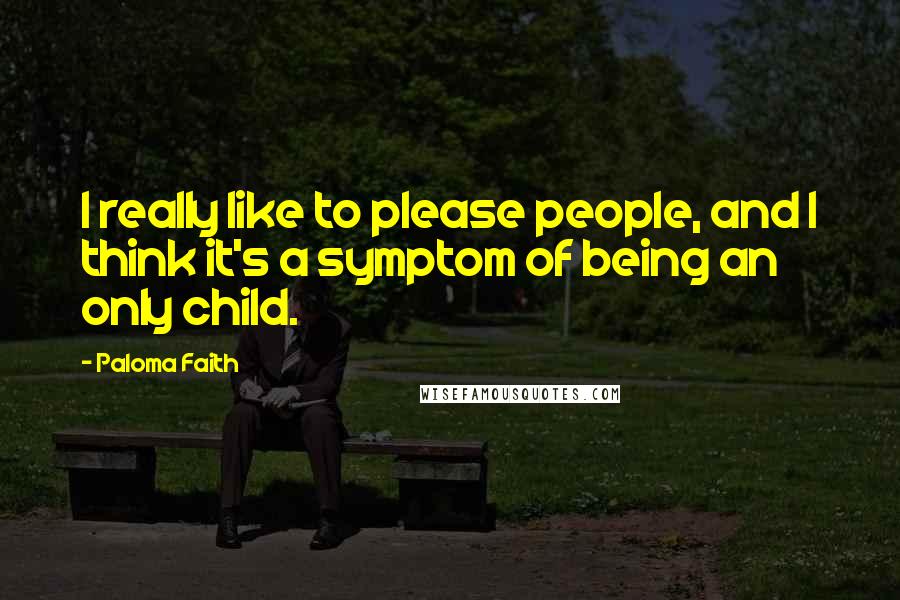 Paloma Faith Quotes: I really like to please people, and I think it's a symptom of being an only child.