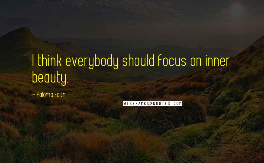 Paloma Faith Quotes: I think everybody should focus on inner beauty.