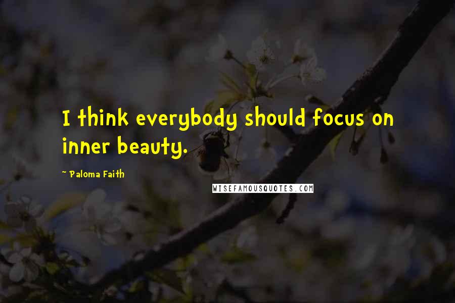 Paloma Faith Quotes: I think everybody should focus on inner beauty.