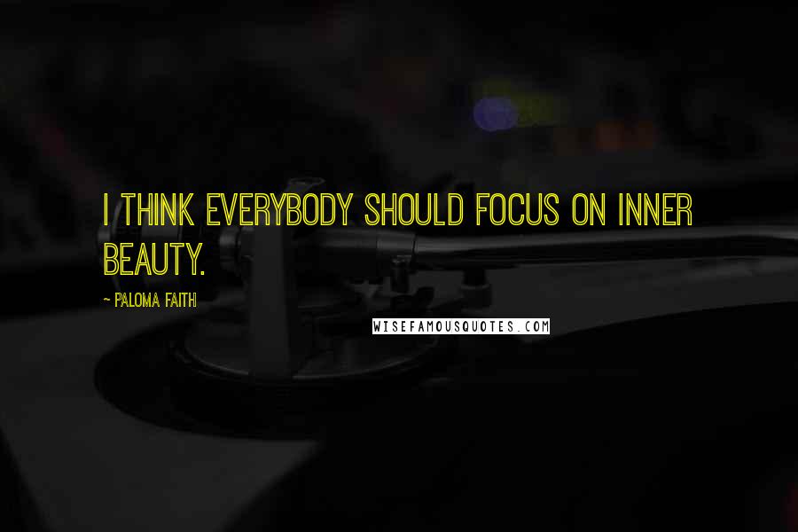 Paloma Faith Quotes: I think everybody should focus on inner beauty.