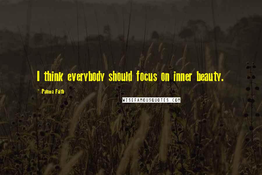 Paloma Faith Quotes: I think everybody should focus on inner beauty.