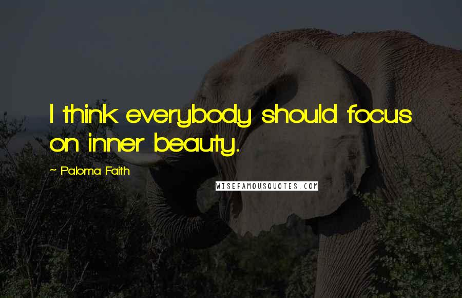 Paloma Faith Quotes: I think everybody should focus on inner beauty.