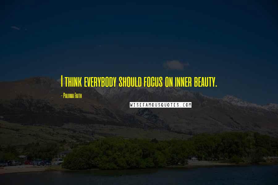 Paloma Faith Quotes: I think everybody should focus on inner beauty.