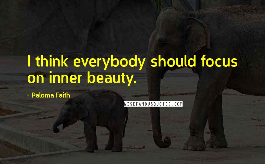 Paloma Faith Quotes: I think everybody should focus on inner beauty.