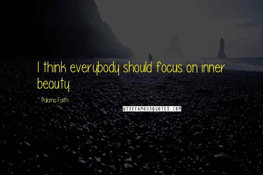 Paloma Faith Quotes: I think everybody should focus on inner beauty.