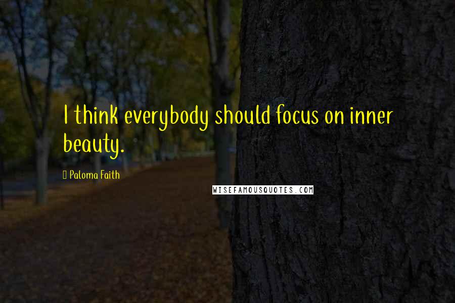 Paloma Faith Quotes: I think everybody should focus on inner beauty.