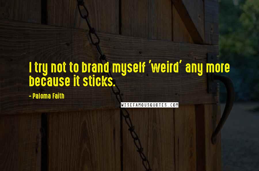 Paloma Faith Quotes: I try not to brand myself 'weird' any more because it sticks.