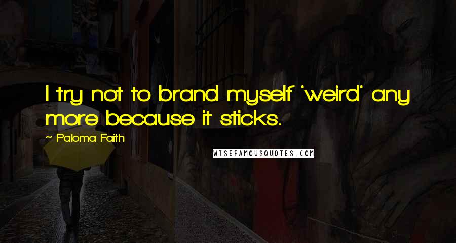 Paloma Faith Quotes: I try not to brand myself 'weird' any more because it sticks.