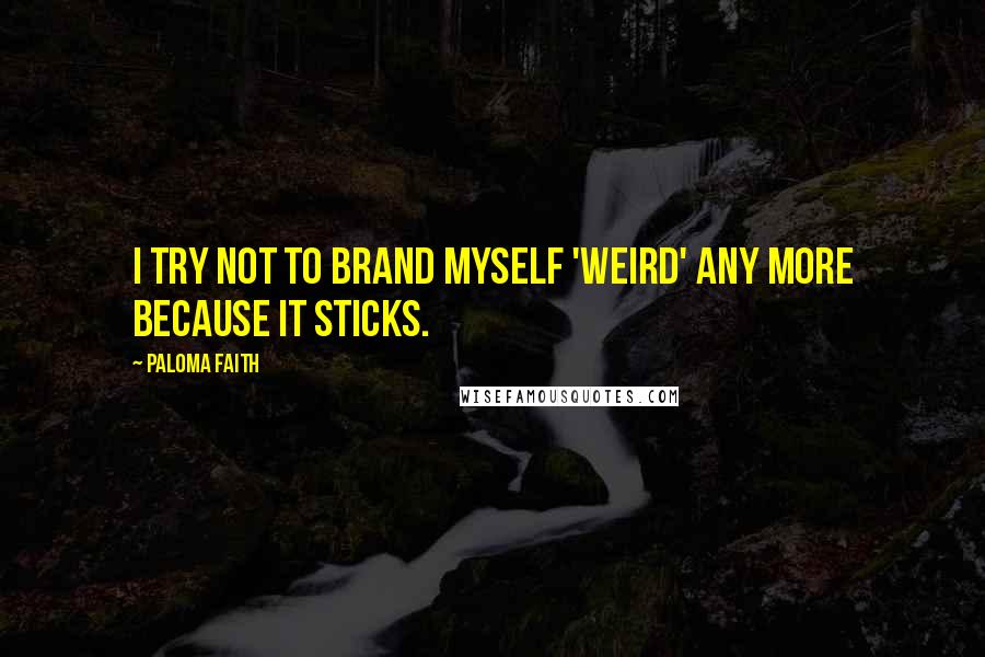 Paloma Faith Quotes: I try not to brand myself 'weird' any more because it sticks.