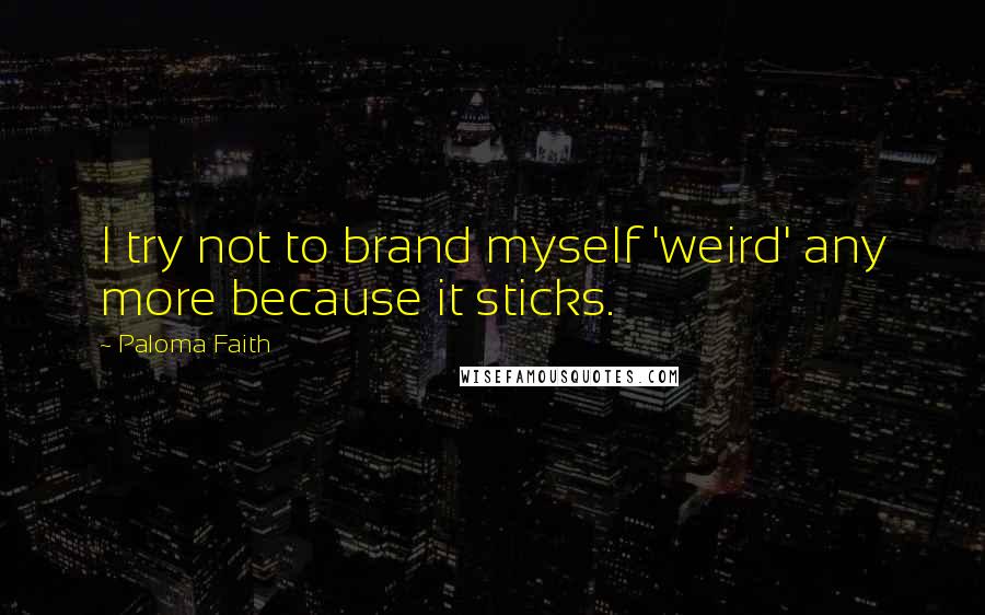 Paloma Faith Quotes: I try not to brand myself 'weird' any more because it sticks.