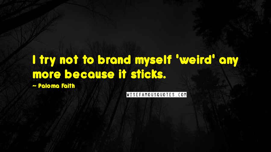 Paloma Faith Quotes: I try not to brand myself 'weird' any more because it sticks.