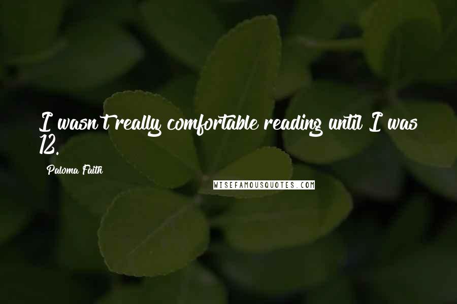 Paloma Faith Quotes: I wasn't really comfortable reading until I was 12.