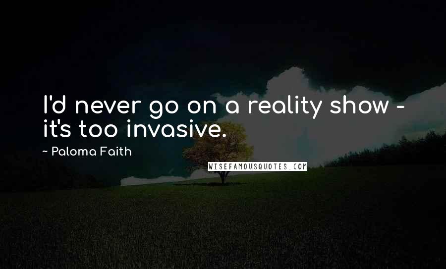 Paloma Faith Quotes: I'd never go on a reality show - it's too invasive.