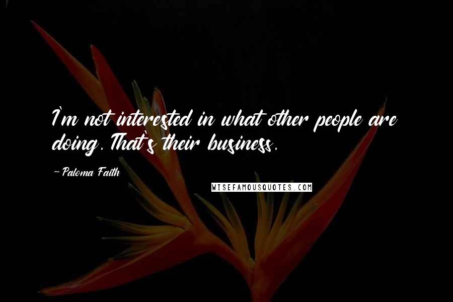 Paloma Faith Quotes: I'm not interested in what other people are doing. That's their business.