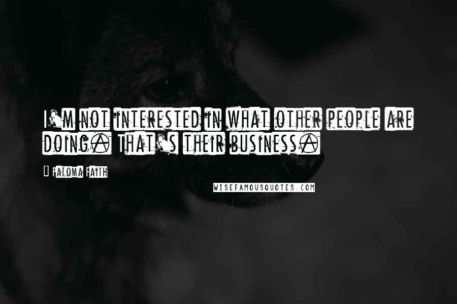 Paloma Faith Quotes: I'm not interested in what other people are doing. That's their business.