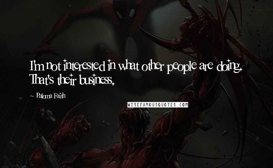 Paloma Faith Quotes: I'm not interested in what other people are doing. That's their business.
