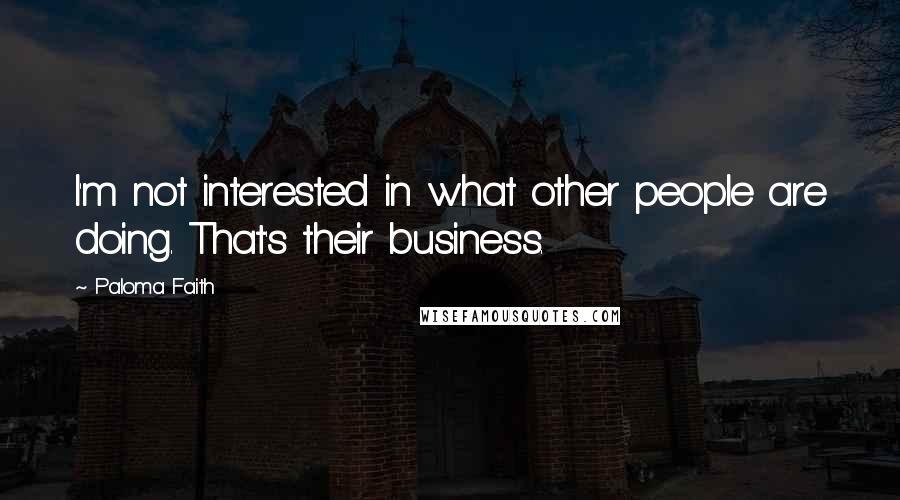 Paloma Faith Quotes: I'm not interested in what other people are doing. That's their business.