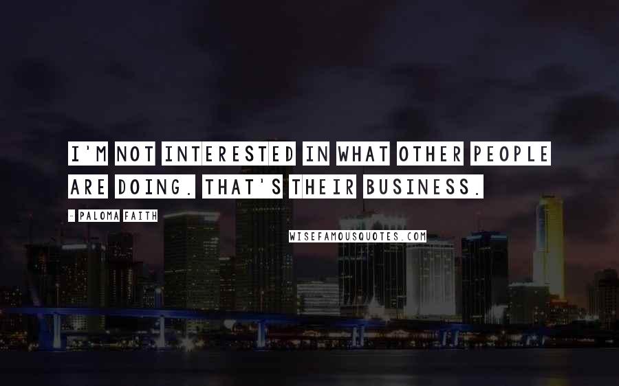 Paloma Faith Quotes: I'm not interested in what other people are doing. That's their business.