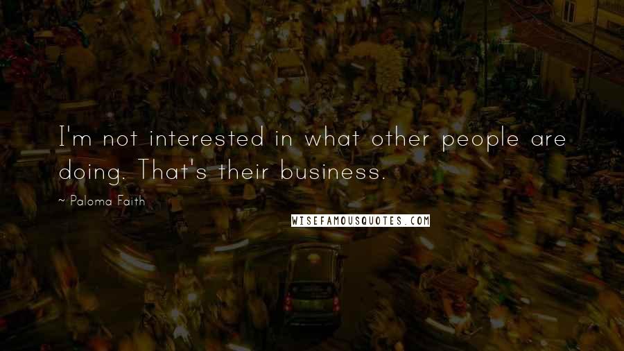 Paloma Faith Quotes: I'm not interested in what other people are doing. That's their business.